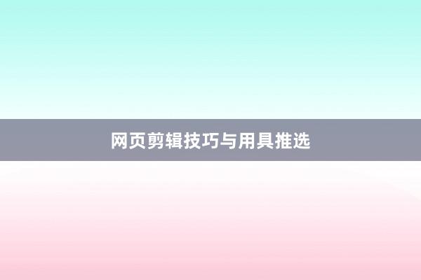网页剪辑技巧与用具推选