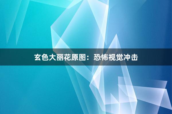 玄色大丽花原图:恐怖视觉冲击